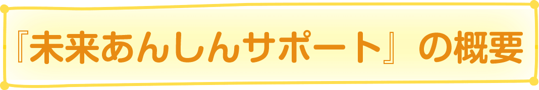 『未来あんしんサポート』の概要